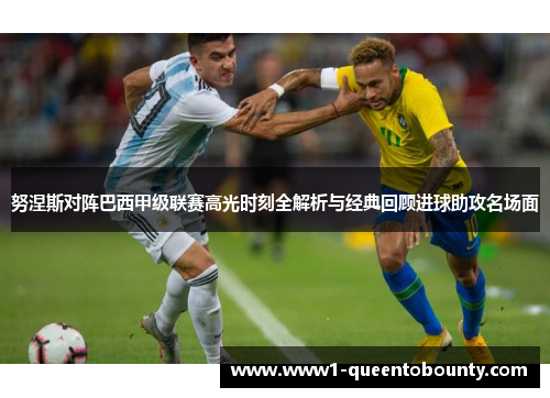 努涅斯对阵巴西甲级联赛高光时刻全解析与经典回顾进球助攻名场面