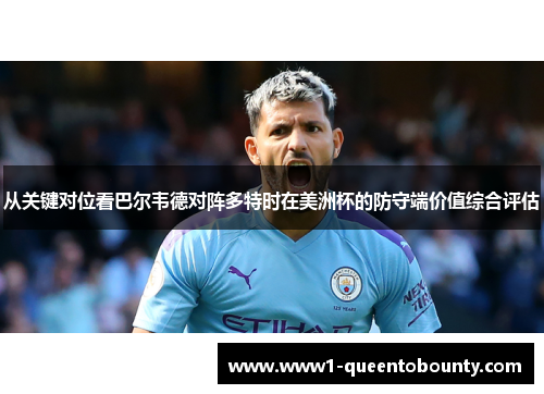 从关键对位看巴尔韦德对阵多特时在美洲杯的防守端价值综合评估