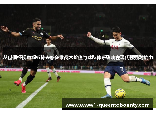 从世俱杯视角解析孙兴慜多维战术价值与球队体系影响在现代强强对抗中