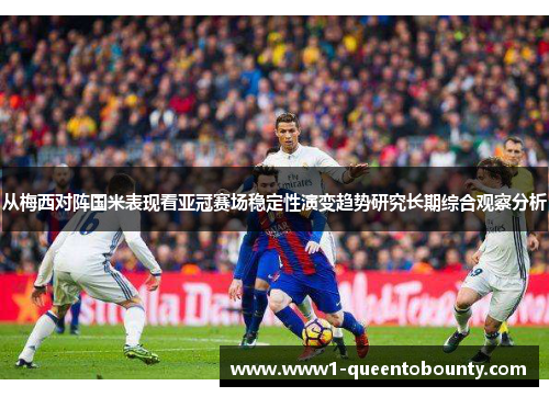 从梅西对阵国米表现看亚冠赛场稳定性演变趋势研究长期综合观察分析