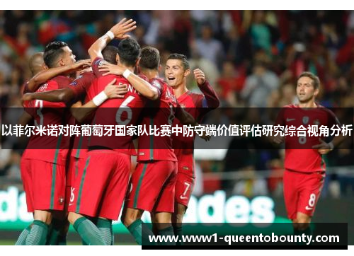 以菲尔米诺对阵葡萄牙国家队比赛中防守端价值评估研究综合视角分析