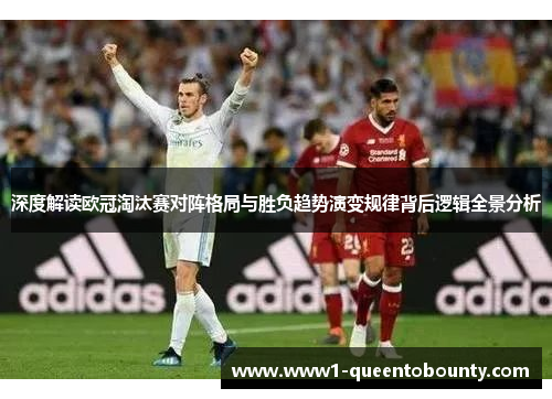 深度解读欧冠淘汰赛对阵格局与胜负趋势演变规律背后逻辑全景分析