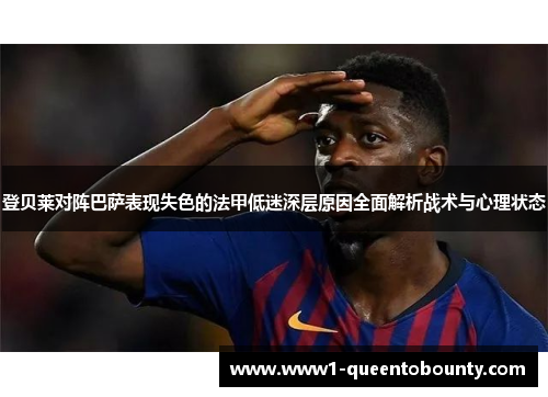 登贝莱对阵巴萨表现失色的法甲低迷深层原因全面解析战术与心理状态
