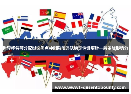 世界杯名额分配舆论焦点冲刺阶段各队稳定性谁更胜一筹备战形势分