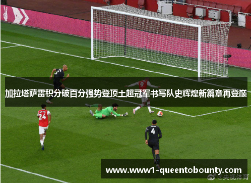 加拉塔萨雷积分破百分强势登顶土超冠军书写队史辉煌新篇章再登巅 加拉塔萨雷积分破百分强势登顶土超冠军书写队史辉煌新篇章再登巅