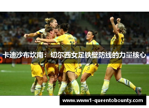 卡迪沙布坎南：切尔西女足铁壁防线的力量核心