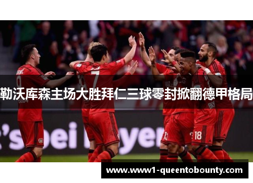 勒沃库森主场大胜拜仁三球零封掀翻德甲格局