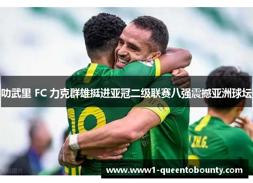 叻武里 FC 力克群雄挺进亚冠二级联赛八强震撼亚洲球坛
