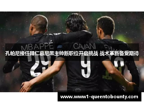孔帕尼接任拜仁慕尼黑主帅新职位开启挑战 战术革新备受期待 孔帕尼接任拜仁慕尼黑主帅新职位开启挑战 战术革新备受期待