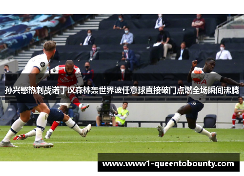 孙兴慜热刺战诺丁汉森林轰世界波任意球直接破门点燃全场瞬间沸腾