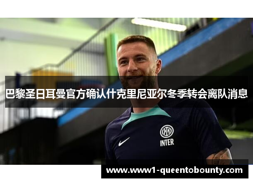 巴黎圣日耳曼官方确认什克里尼亚尔冬季转会离队消息