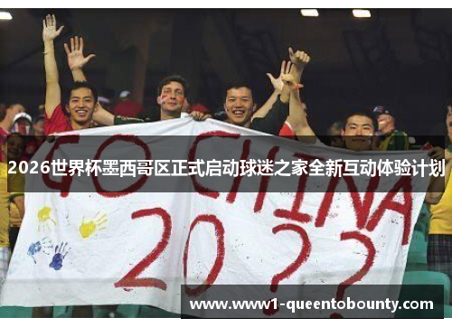 2026世界杯墨西哥区正式启动球迷之家全新互动体验计划