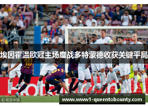 埃因霍温欧冠主场鏖战多特蒙德收获关键平局