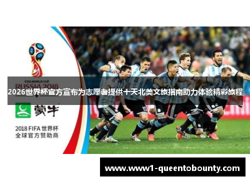 2026世界杯官方宣布为志愿者提供十天北美文旅指南助力体验精彩旅程
