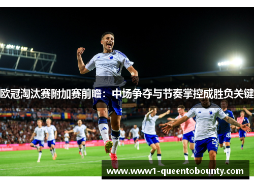 欧冠淘汰赛附加赛前瞻：中场争夺与节奏掌控成胜负关键