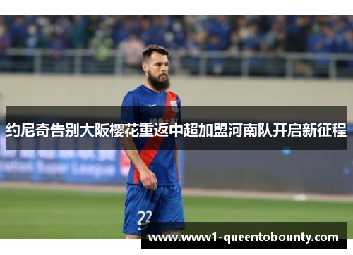 约尼奇告别大阪樱花重返中超加盟河南队开启新征程